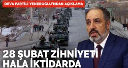 DEVA Partili Yeneroğlu’ndan açıklama: 28 Şubat zihniyeti hala iktidarda